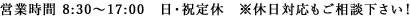 営業時間：8:30～17:00　日曜・祝日 定休　※休日対応もご相談下さい！