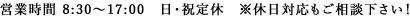 営業時間：8:30～17:00　日曜・祝日 定休　※休日対応もご相談下さい！